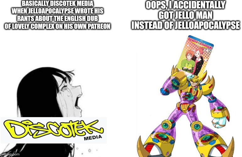 JelloApocalypse being so anxious to rip Lovely Complex anime apart like Double did to X in Mega Man X4 | BASICALLY DISCOTEK MEDIA WHEN JELLOAPOCALYPSE WROTE HIS RANTS ABOUT THE ENGLISH DUB OF LOVELY COMPLEX ON HIS OWN PATREON; OOPS, I ACCIDENTALLY GOT JELLO MAN INSTEAD OF JELLOAPOCALYPSE | image tagged in babe please,lovely complex,patreon,megaman x,double | made w/ Imgflip meme maker