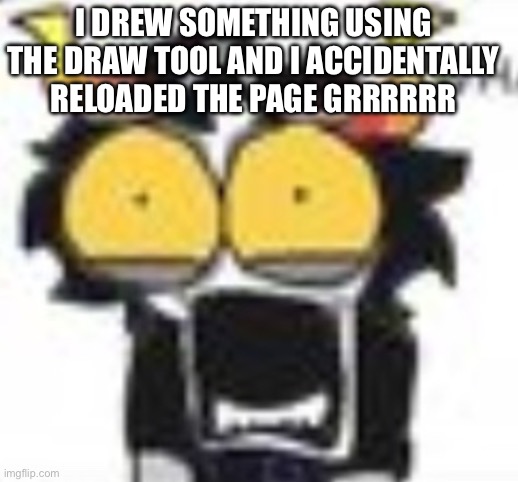 gamzee WHAT. | I DREW SOMETHING USING THE DRAW TOOL AND I ACCIDENTALLY RELOADED THE PAGE GRRRRRR | image tagged in gamzee what | made w/ Imgflip meme maker