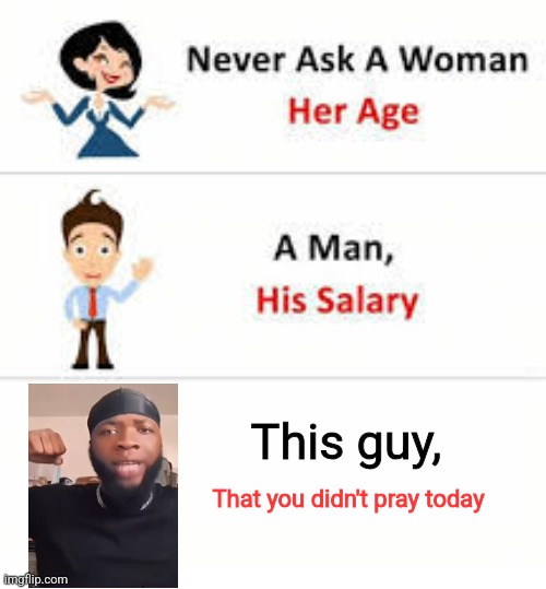Did you pray today? | This guy, That you didn't pray today | image tagged in never ask a woman her age | made w/ Imgflip meme maker