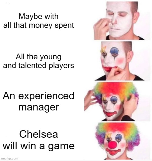 Chelsea hard times | Maybe with all that money spent; All the young and talented players; An experienced manager; Chelsea will win a game | image tagged in memes,clown applying makeup,chelsea | made w/ Imgflip meme maker