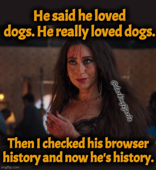 Dog lover | He said he loved dogs. He really loved dogs. @darking2jarlie; Then I checked his browser history and now he's history. | image tagged in dogs,date,browser history | made w/ Imgflip meme maker