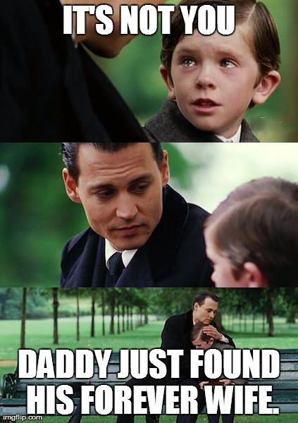 Finding Neverland | IT'S NOT YOU DADDY JUST FOUND HIS FOREVER WIFE. | image tagged in memes,finding neverland | made w/ Imgflip meme maker