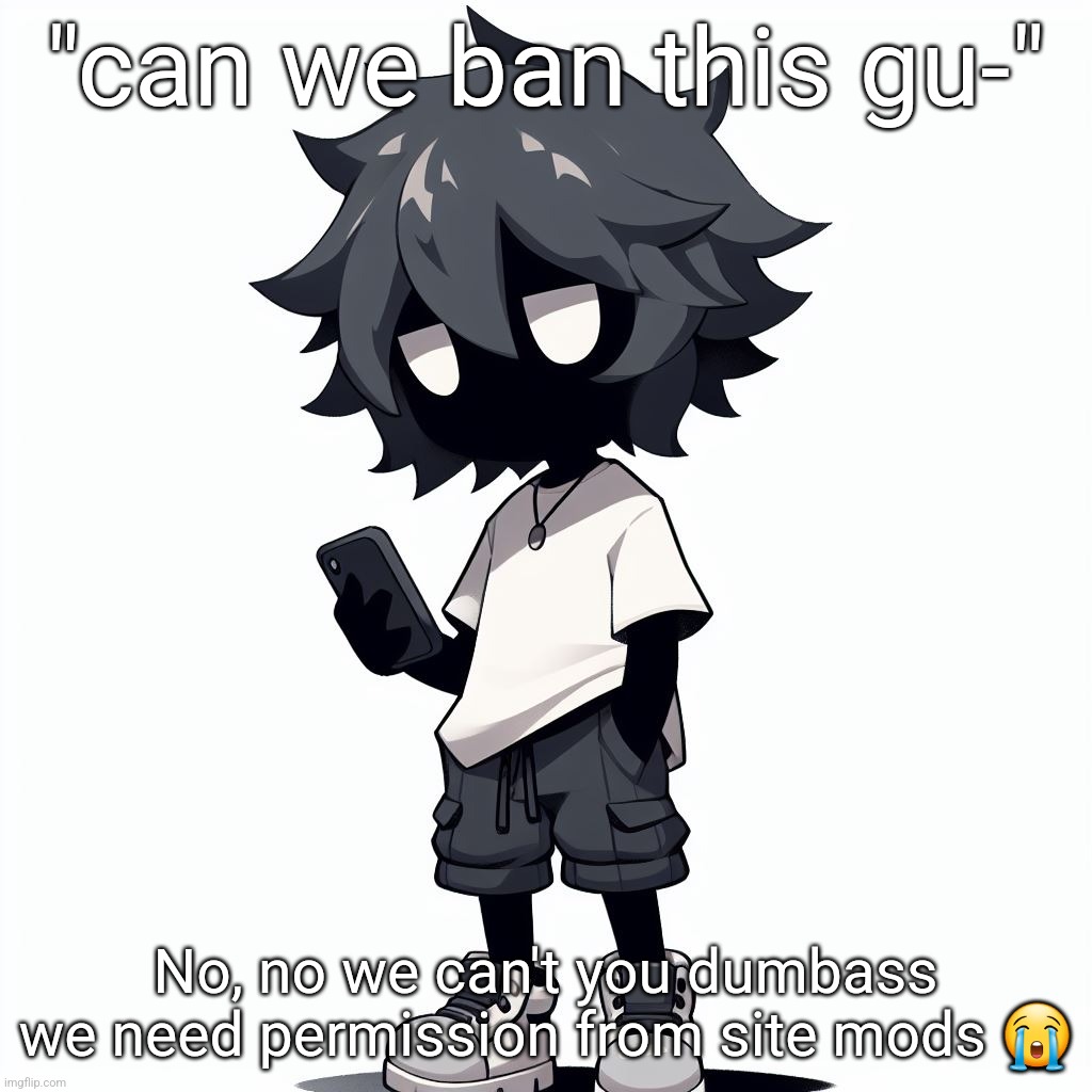 AI generated ben | "can we ban this gu-"; No, no we can't you dumbass we need permission from site mods 😭 | image tagged in ai generated ben | made w/ Imgflip meme maker