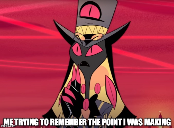 What Was I Talking About? | ME TRYING TO REMEMBER THE POINT I WAS MAKING | image tagged in hazbin hotel,sir pentious,funny,train of thought,uhh,relatable | made w/ Imgflip meme maker