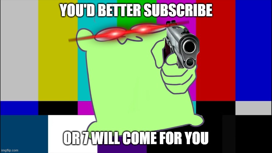 Mulpan With Gun | YOU'D BETTER SUBSCRIBE; OR 7 WILL COME FOR YOU | image tagged in mulpan with gun | made w/ Imgflip meme maker