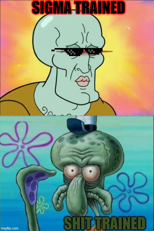 fun | SIGMA TRAINED; SHIT TRAINED | image tagged in memes,squidward | made w/ Imgflip meme maker