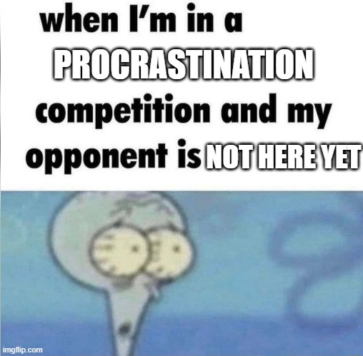 Oh no... | PROCRASTINATION; NOT HERE YET | image tagged in whe i'm in a competition and my opponent is,memes | made w/ Imgflip meme maker