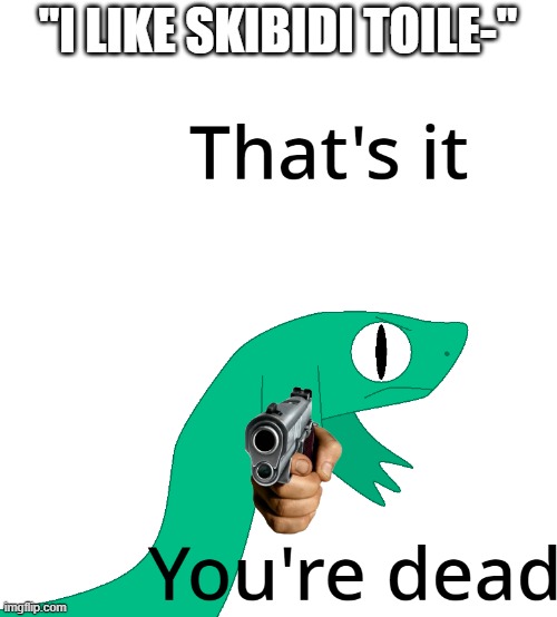 All Skibidi Toilet fans should die. (the snake guy is named Slither and I made him btw) | "I LIKE SKIBIDI TOILE-" | image tagged in that's it you're dead,slither,skibidi toilet,ipad kids,ipad | made w/ Imgflip meme maker