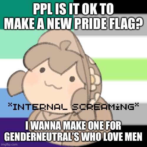Helpppppp | PPL IS IT OK TO MAKE A NEW PRIDE FLAG? I WANNA MAKE ONE FOR GENDERNEUTRAL’S WHO LOVE MEN | image tagged in yes | made w/ Imgflip meme maker