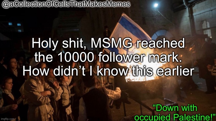 This is an incredible feat in imgflip history | Holy shit, MSMG reached the 10000 follower mark. How didn’t I know this earlier | image tagged in acollectionofcellsthatmakesmemes announcement template | made w/ Imgflip meme maker