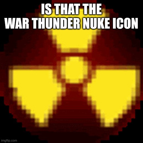 nuke | IS THAT THE WAR THUNDER NUKE ICON | image tagged in nuke | made w/ Imgflip meme maker