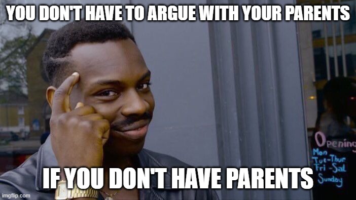 Roll Safe Think About It Meme | YOU DON'T HAVE TO ARGUE WITH YOUR PARENTS; IF YOU DON'T HAVE PARENTS | image tagged in memes,roll safe think about it | made w/ Imgflip meme maker