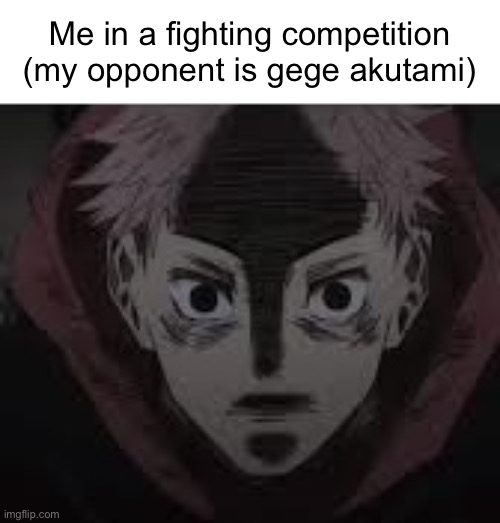 They asked me who my favorite character was | Me in a fighting competition (my opponent is gege akutami) | image tagged in yuji | made w/ Imgflip meme maker