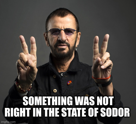 Ringo Starr | SOMETHING WAS NOT RIGHT IN THE STATE OF SODOR | image tagged in ringo starr | made w/ Imgflip meme maker