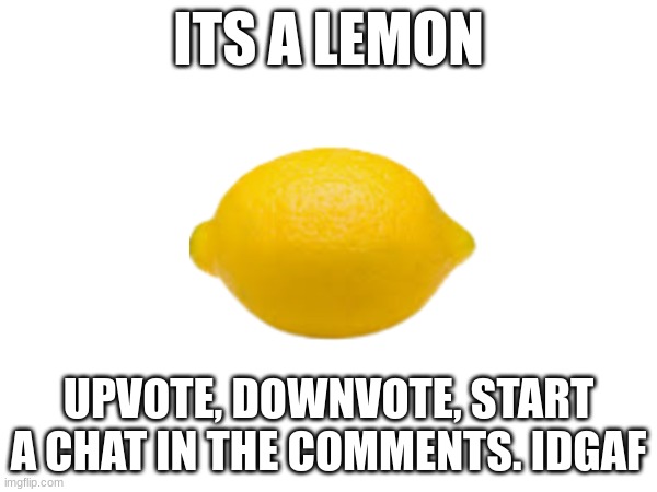 lemon | ITS A LEMON; UPVOTE, DOWNVOTE, START A CHAT IN THE COMMENTS. IDGAF | image tagged in upvote,downvote,comment,fredbear will eat all of your delectable kids,barney will eat all of your delectable biscuits | made w/ Imgflip meme maker