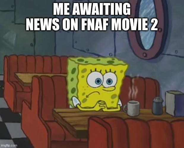 I'm waiting... | ME AWAITING NEWS ON FNAF MOVIE 2 | image tagged in spongebob waiting,fnaf | made w/ Imgflip meme maker