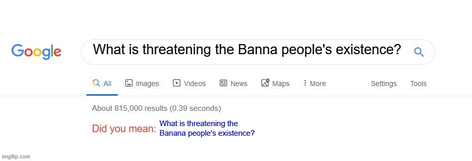 Did you mean? | What is threatening the Banna people's existence? What is threatening the Banana people's existence? | image tagged in did you mean | made w/ Imgflip meme maker