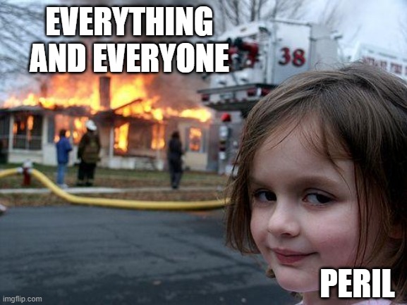 Disaster Girl Meme | EVERYTHING AND EVERYONE; PERIL | image tagged in memes,disaster girl | made w/ Imgflip meme maker