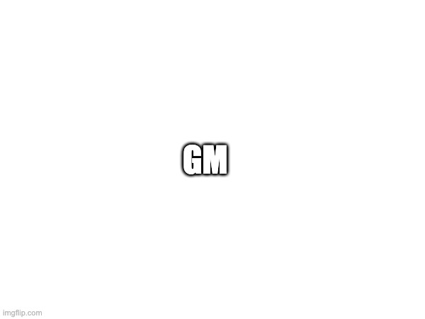 GM | image tagged in good morning | made w/ Imgflip meme maker
