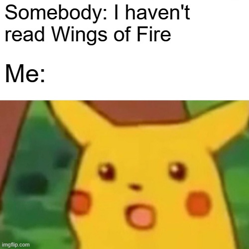 Surprised Pikachu Meme | Somebody: I haven't read Wings of Fire; Me: | image tagged in memes,surprised pikachu | made w/ Imgflip meme maker