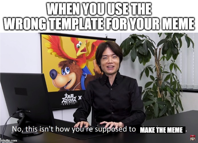 Wrong template | WHEN YOU USE THE WRONG TEMPLATE FOR YOUR MEME; MAKE THE MEME | image tagged in this isn't how you're supposed to play the game,funny,funny memes,funny meme,why are you reading the tags | made w/ Imgflip meme maker