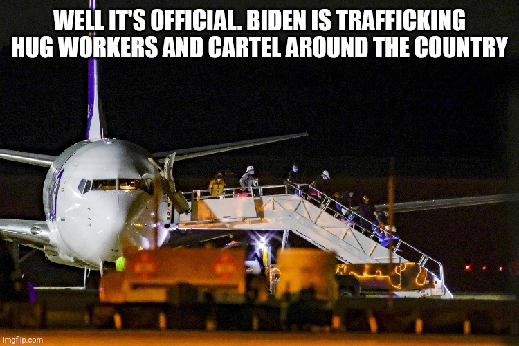 WELL IT'S OFFICIAL. BIDEN IS TRAFFICKING HUG WORKERS AND CARTEL AROUND THE COUNTRY | image tagged in funny memes | made w/ Imgflip meme maker