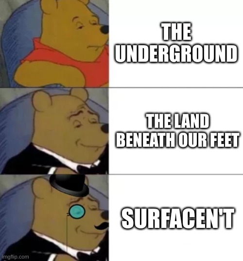 Welcome to the Surfacen't! | THE UNDERGROUND; THE LAND BENEATH OUR FEET; SURFACEN'T | image tagged in fancy pooh | made w/ Imgflip meme maker
