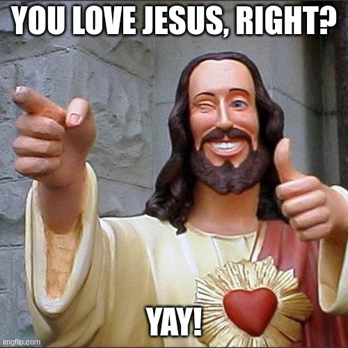 You know you do | YOU LOVE JESUS, RIGHT? YAY! | image tagged in memes,buddy christ | made w/ Imgflip meme maker