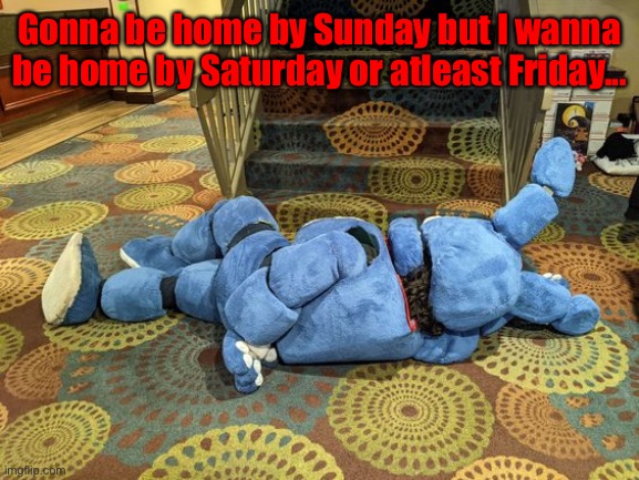 no title | Gonna be home by Sunday but I wanna be home by Saturday or atleast Friday... | image tagged in no title | made w/ Imgflip meme maker