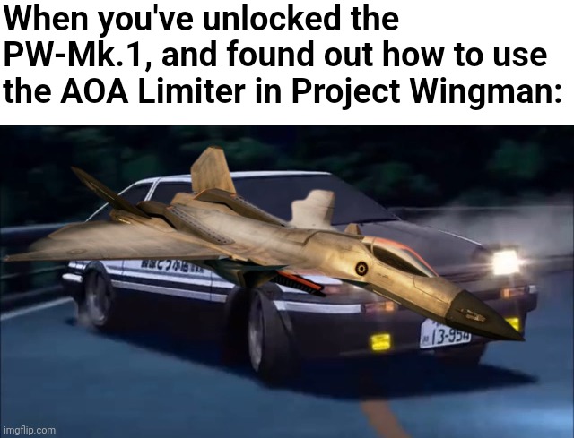 GAS GAS GAS | When you've unlocked the PW-Mk.1, and found out how to use the AOA Limiter in Project Wingman: | image tagged in initial d,aircraft | made w/ Imgflip meme maker