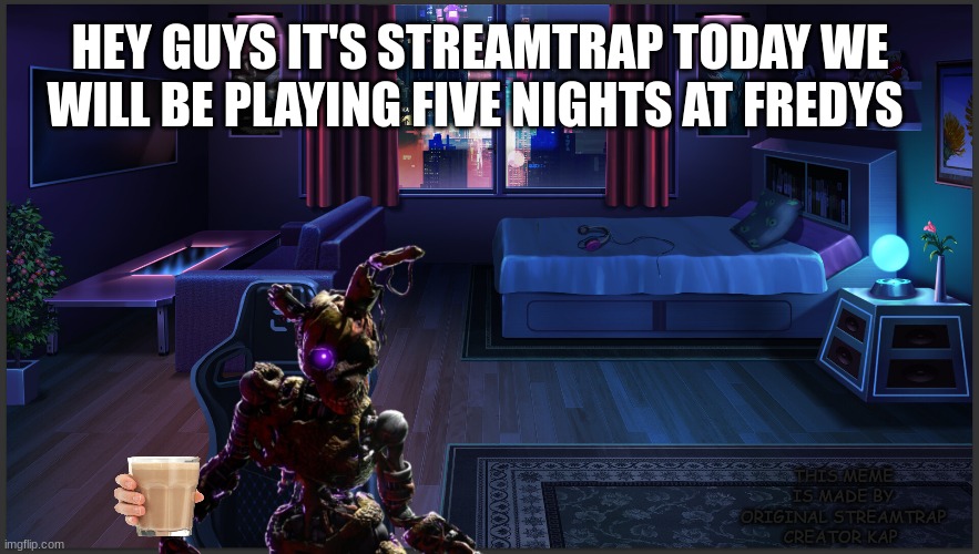 HEY GUYS IT'S STREAMTRAP TODAY WE WILL BE PLAYING FIVE NIGHTS AT FREDYS; THIS MEME IS MADE BY ORIGINAL STREAMTRAP CREATOR KAP | made w/ Imgflip meme maker