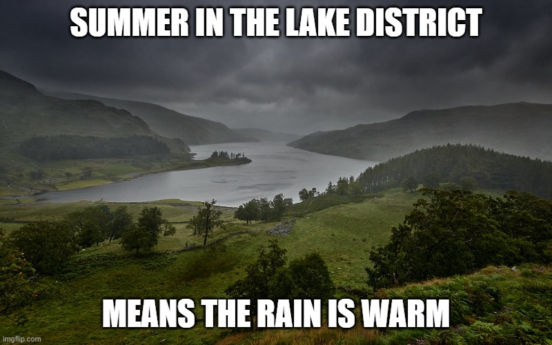 Summer in the Lake District | SUMMER IN THE LAKE DISTRICT; MEANS THE RAIN IS WARM | image tagged in uk | made w/ Imgflip meme maker