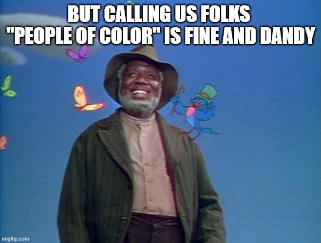 Uncle Remus | BUT CALLING US FOLKS 
"PEOPLE OF COLOR" IS FINE AND DANDY | image tagged in uncle remus | made w/ Imgflip meme maker