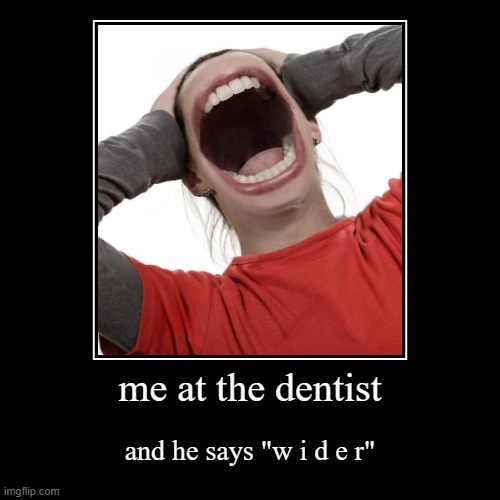 me at the dentist | and he says "w i d e r" | image tagged in funny,demotivationals | made w/ Imgflip demotivational maker