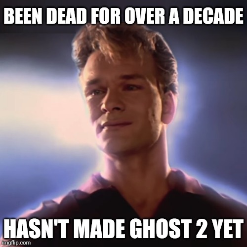 Patrick Swayze dead for two decades, still no Ghost II | BEEN DEAD FOR OVER A DECADE; HASN'T MADE GHOST 2 YET | image tagged in patrick swayze,ghost,ghost 2,dead,to wong foo,rip | made w/ Imgflip meme maker