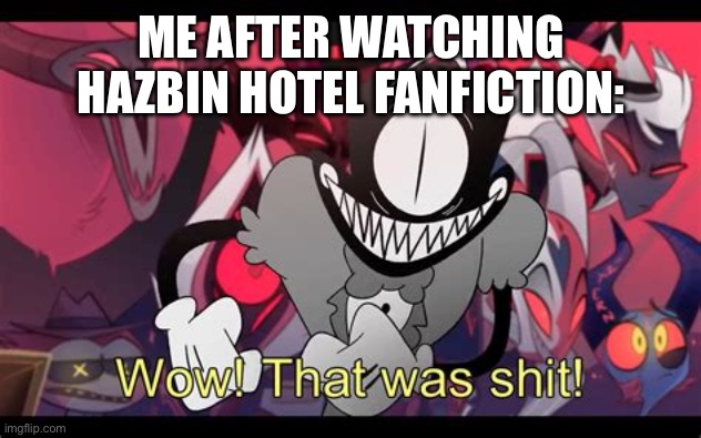 Wow! That was shit! | ME AFTER WATCHING HAZBIN HOTEL FANFICTION: | image tagged in wow that was shit | made w/ Imgflip meme maker
