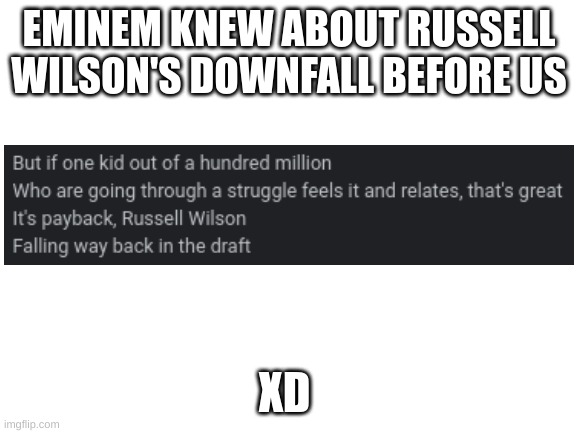 Russell Wilson's fall was predicted by Eminem?!? | EMINEM KNEW ABOUT RUSSELL WILSON'S DOWNFALL BEFORE US; XD | image tagged in blank white template,nfl,eminem | made w/ Imgflip meme maker