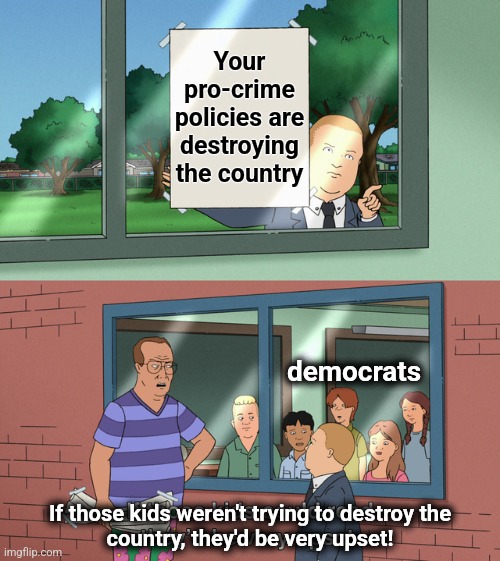 If those kids weren't trying to destroy the country, they'd be very upset! | Your pro-crime policies are destroying the country; democrats; If those kids weren't trying to destroy the
country, they'd be very upset! | image tagged in if those kids could read they'd be very upset,memes,democrats,crime,joe biden,policies | made w/ Imgflip meme maker
