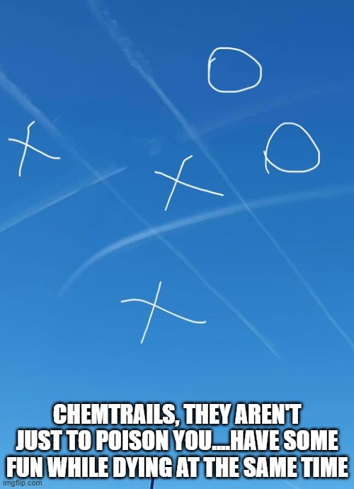 Chemtrials | CHEMTRAILS, THEY AREN'T JUST TO POISON YOU....HAVE SOME FUN WHILE DYING AT THE SAME TIME | image tagged in funny,funny memes,fun,conspiracy theory,conspiracy | made w/ Imgflip meme maker