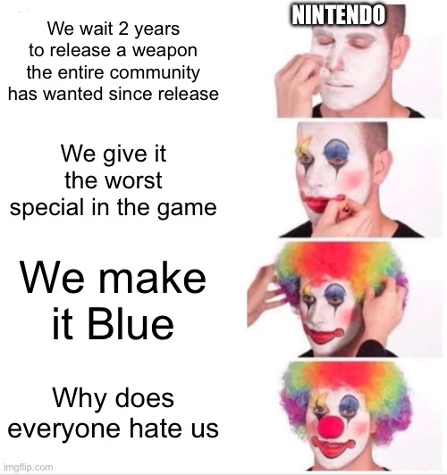 Nintendo making the foil flingza roller | NINTENDO; We wait 2 years to release a weapon the entire community has wanted since release; We give it the worst special in the game; We make it Blue; Why does everyone hate us | image tagged in memes,clown applying makeup | made w/ Imgflip meme maker