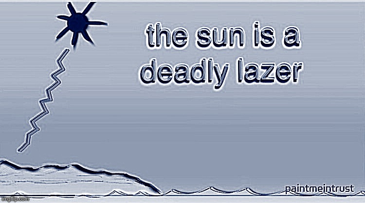 So true | image tagged in the sun is a deadly lazer | made w/ Imgflip meme maker