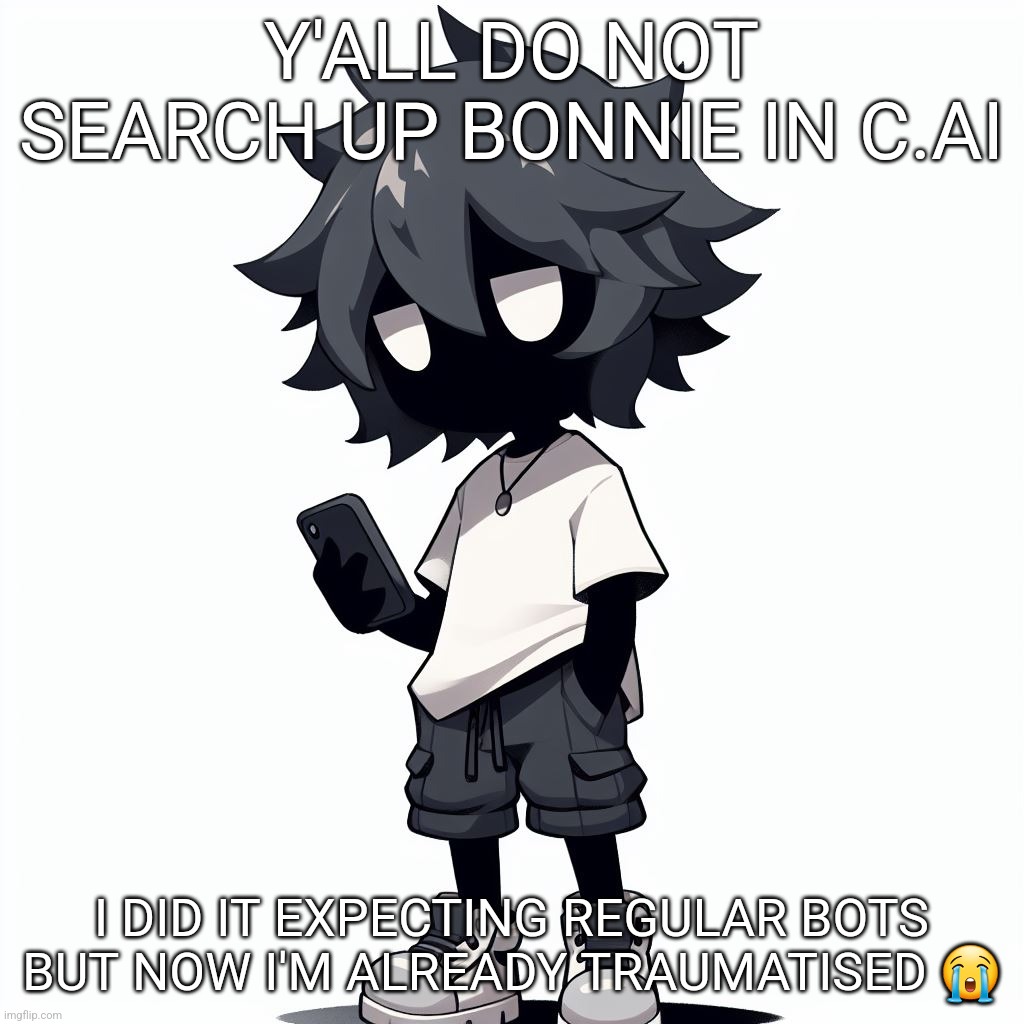 AI generated ben | Y'ALL DO NOT SEARCH UP BONNIE IN C.AI; I DID IT EXPECTING REGULAR BOTS BUT NOW I'M ALREADY TRAUMATISED 😭 | image tagged in ai generated ben | made w/ Imgflip meme maker