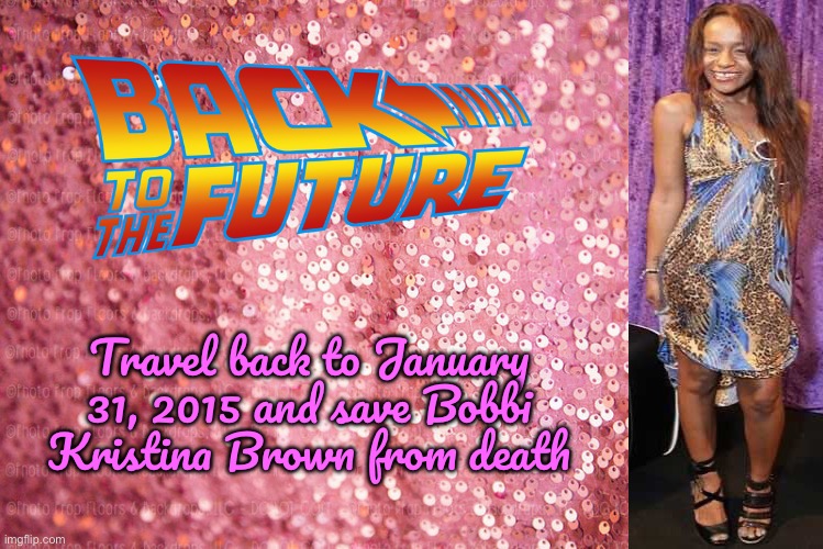 Back to the Future - Bobbi Kristina Brown | Travel back to January 31, 2015 and save Bobbi Kristina Brown from death | image tagged in pink sequin background,deviantart,back to the future,music,universal studios,steven spielberg | made w/ Imgflip meme maker