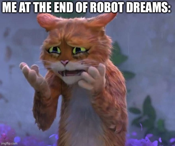 Robot Dreams ending | ME AT THE END OF ROBOT DREAMS: | image tagged in puss in boots cry | made w/ Imgflip meme maker