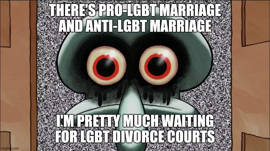 Hope Them Courts Become a Thing | THERE'S PRO-LGBT MARRIAGE AND ANTI-LGBT MARRIAGE; I'M PRETTY MUCH WAITING FOR LGBT DIVORCE COURTS | image tagged in squidward,lgbt | made w/ Imgflip meme maker