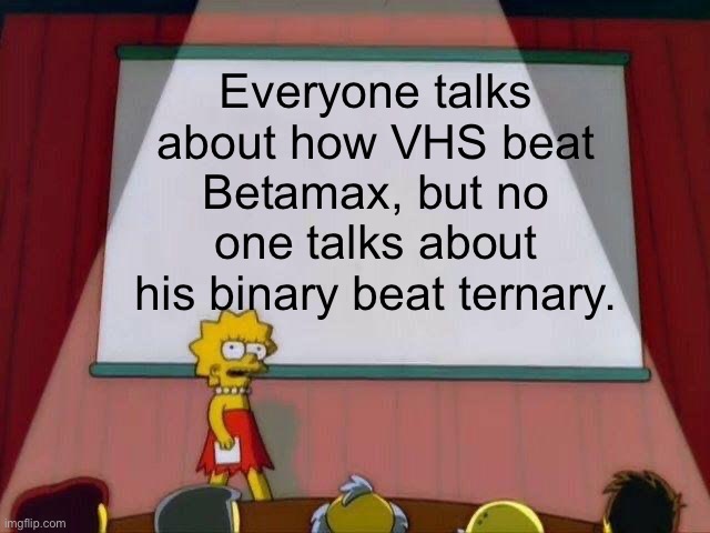 I Found a New Hill to Die on. | Everyone talks about how VHS beat Betamax, but no one talks about his binary beat ternary. | image tagged in lisa simpson's presentation,vhs,betamax,binary,computers | made w/ Imgflip meme maker