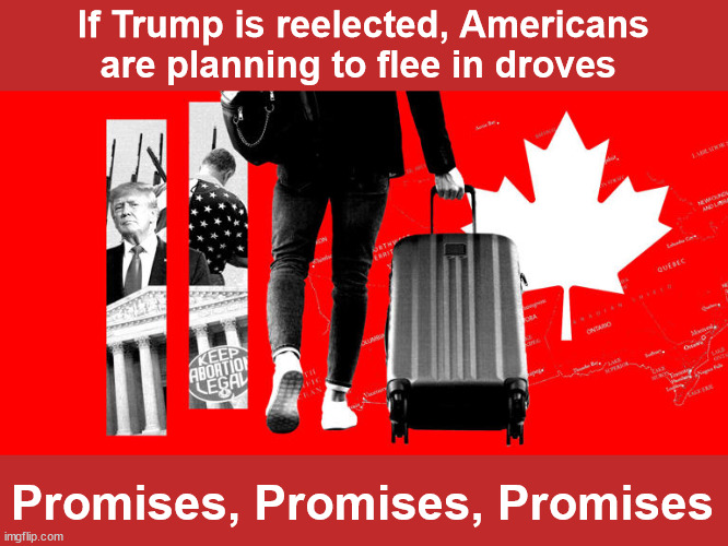 Promises Made - Promises Broken | If Trump is reelected, Americans are planning to flee in droves; Promises, Promises, Promises | image tagged in liars,liberal hypocrisy | made w/ Imgflip meme maker