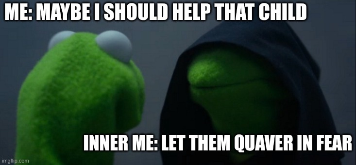 Evil Kermit | ME: MAYBE I SHOULD HELP THAT CHILD; INNER ME: LET THEM QUAVER IN FEAR | image tagged in memes,evil kermit | made w/ Imgflip meme maker