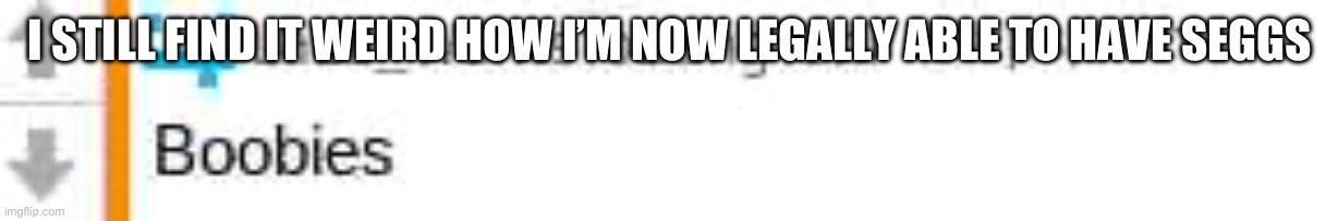 Lala weird | I STILL FIND IT WEIRD HOW I’M NOW LEGALLY ABLE TO HAVE SEGGS | image tagged in lala weird | made w/ Imgflip meme maker