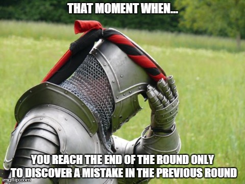 Medieval Problems | THAT MOMENT WHEN... YOU REACH THE END OF THE ROUND ONLY TO DISCOVER A MISTAKE IN THE PREVIOUS ROUND | image tagged in medieval problems | made w/ Imgflip meme maker